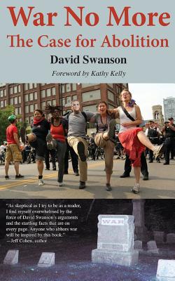 War No More: The Case for Abolition - Swanson, David C N, and Kelly, Kathy (Foreword by)