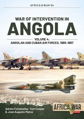 War of Intervention in Angola, Volume 4: Angolan and Cuban Air Forces, 1985-1988 - Fontanellaz, Adrien, and Cooper, Tom, and Matos, Jos Augusto