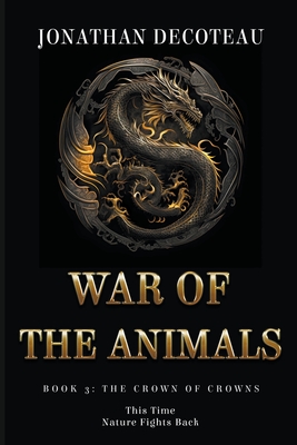 War Of The Animals (Book 3): The Crown Of Crowns - Decoteau, Jonathan