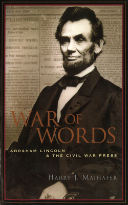 War of Words: Abraham Lincoln and the Civil War Press - Maihafer, Harry J
