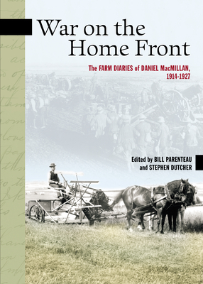 War on the Home Front: The Farm Diaries of Daniel Macmillan, 1914-1927 - MacMillan, Daniel, and Parenteau, Bill (Editor), and Dutcher, Stephen (Editor)