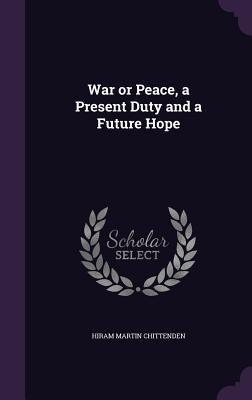 War or Peace, a Present Duty and a Future Hope - Chittenden, Hiram Martin