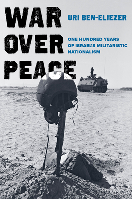 War Over Peace: One Hundred Years of Israel's Militaristic Nationalism - Ben-Eliezer, Uri, and Vardi, Shaul (Translated by)