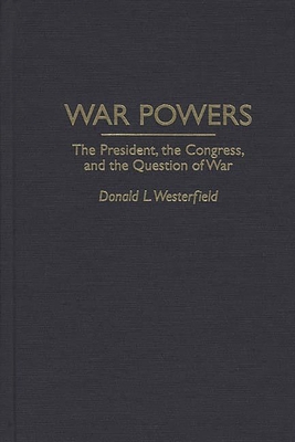 War Powers: The President, the Congress, and the Question of War - Westerfield, Donald L