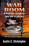 War Room Prayers Against Dream Attacks: Powerful prayers to conquer the demons of dream attacks.