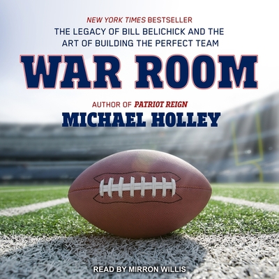 War Room: The Legacy of Bill Belichick and the Art of Building the Perfect Team - Holley, Michael, and Willis, Mirron (Read by)