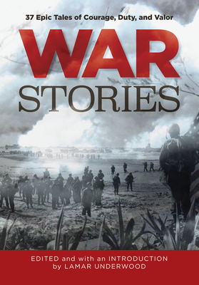 War Stories: 37 Epic Tales of Courage, Duty, and Valor - Underwood, Lamar (Editor)