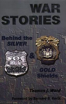 War Stories: Behind the Silver & Gold Shields - Ward, Thomas J, and Kerik, Bernard B (Foreword by)