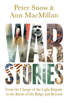 War Stories: From the Charge of the Light Brigade to the Battle of the Bulge and Beyond - Snow, Peter, and Macmillian, Ann