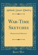 War-Time Sketches: Historical and Otherwise (Classic Reprint)