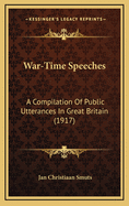 War-Time Speeches: A Compilation of Public Utterances in Great Britain (1917)