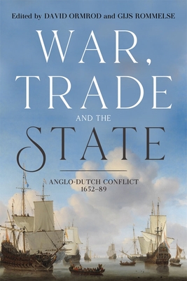 War, Trade and the State: Anglo-Dutch Conflict, 1652-89 - Ormrod, David (Contributions by), and Rommelse, Gijs (Contributions by), and Downing, Roger (Contributions by)
