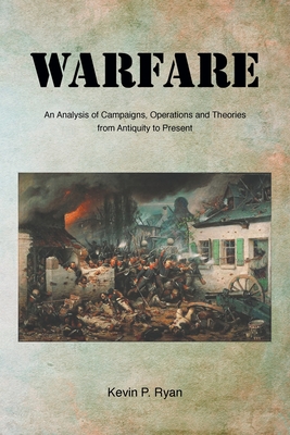 Warfare: An Analysis of Campaigns, Operations and Theories from Antiquity to Present - Ryan, Kevin P