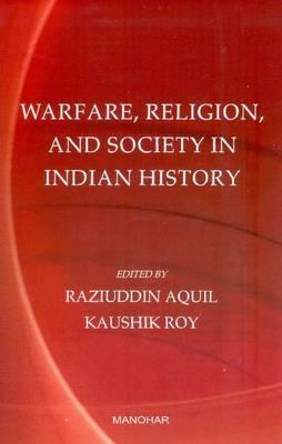 Warfare, Religion & Society in Indian History - Aquil, Raziuddin, and Roy, Kaushik