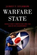 Warfare State: World War II Americans and the Age of Big Government