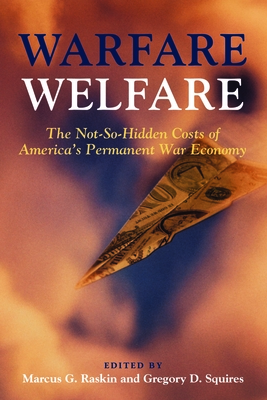 Warfare Welfare: The Not-So-Hidden Costs of America's Permanent War Economy - Raskin, Marcus G (Editor), and Squires, Gregory D (Editor)