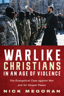 Warlike Christians in an Age of Violence: The Evangelical Case Against War and for Gospel Peace