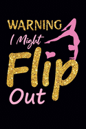 Warning I Might Flip Out: Gymnastics Notebook for Girls: Blank Lined Journal - Gymnast Gifts for Girls and Women (100 Pages, Lined, 6?9)
