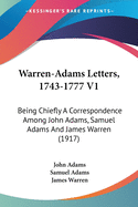 Warren-Adams Letters, 1743-1777 V1: Being Chiefly A Correspondence Among John Adams, Samuel Adams And James Warren (1917)