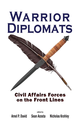 Warrior Diplomats: Civil Affairs Forces on the Front Lines - David, Arnel P (Editor), and Acosta, Sean (Editor), and Krohley, Nicholas (Editor)