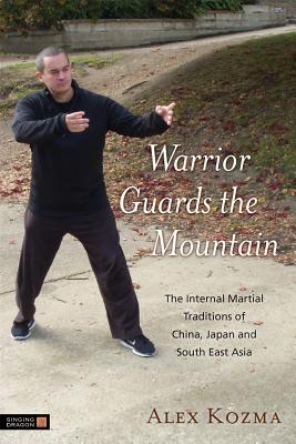 Warrior Guards the Mountain: The Internal Martial Traditions of China, Japan and South East Asia - Kozma, Alex