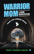 Warrior Mom, Lone Survivor: Tame the Lioness Heart: Tame the Lioness Heart