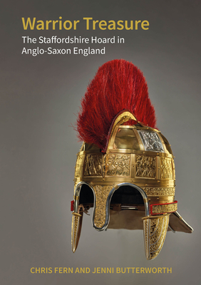 Warrior Treasure: The Staffordshire Hoard in Anglo-Saxon England - Fern, Chris, and Butterworth, Jenni