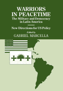 Warriors in Peacetime: New Directions for US Policy The Military and Democracy in Latin America