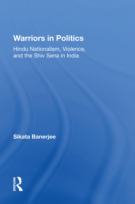 Warriors In Politics: Hindu Nationalism, Violence, And The Shiv Sena In India - Banerjee, Sikata