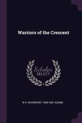 Warriors of the Crescent - Adams, W H Davenport 1828-1891