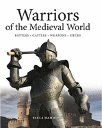 Warriors of the Medieval World: Battles * Castles * Weapons * Sieges