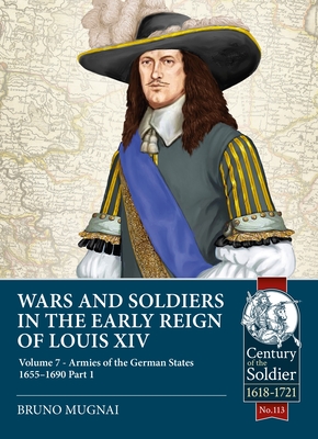 Wars and Soldiers in the Early Reign of Louis XIV: Volume 7 - Armies of the German States 1655-1690 Part 1 - Mugnai, Bruno