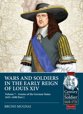 Wars and Soldiers in the Early Reign of Louis XIV - Volume 7, Part 1: The Armies of the German States 1655-1690 Part 1 - Mugnai, Bruno