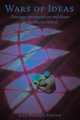 Wars of Ideas: Theology, Interpretation and Power in the Muslim World - Berman, Ilan (Editor)