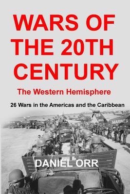 Wars of the 20th Century - The Western Hemisphere: 26 Wars in the Americas and the Caribbean - Orr, Daniel