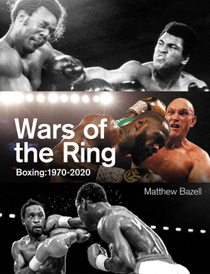 Wars of the Ring: Boxing Classics, 1970-2020 - Bazell, Matthew
