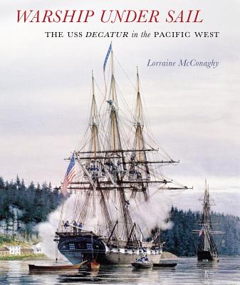 Warship Under Sail: The USS Decatur in the Pacific West - McConaghy, Lorraine