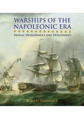 Warships of the Napoleonic Era: Design, Development and Deployment - Gardiner, Robert