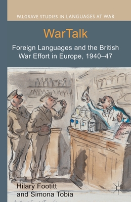 WarTalk: Foreign Languages and the British War Effort in Europe, 1940-47 - Footitt, Hilary, and Tobia, Simona