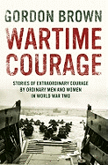 Wartime Courage: Stories of Extraordinary Courage by Ordinary People in World War Two