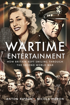 Wartime Entertainment: How Britain Kept Smiling Through the Second World War - Rippon, Anton, and Rippon, Nicola