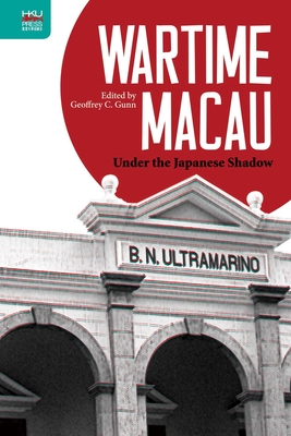 Wartime Macau: Under the Japanese Shadow - Gunn, Geoffrey C (Editor)