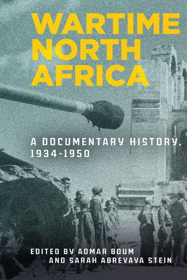 Wartime North Africa: A Documentary History, 1934-1950 - Boum, Aomar (Editor), and Stein, Sarah Abrevaya (Editor)