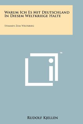 Warum Ich Es Mit Deutschland in Diesem Weltkriege Halte: Stimmen Zum Weltkrieg - Kjellen, Rudolf