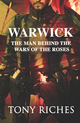 Warwick: The Man Behind The Wars of the Roses - Riches, Tony