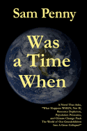 Was a Time When: A Novel That Asks, What Happens When, Not If, Resource Depletion, Population Pressures, and Climate Change Push the Wo