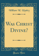 Was Christ Divine? (Classic Reprint)