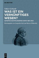 Was Ist Ein Vern?nftiges Wesen?: Aufs?tze Zur Philosophie Kants 1981-2022