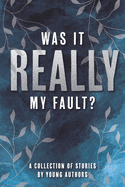 Was It Really My Fault?: A Collection of Stories by Young Authors