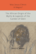 Was Jesus Christ a Negro? and The African Origin of the Myths & Legends of the Garden of Eden
